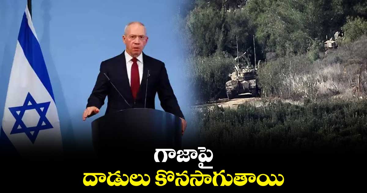 గాజాపై దాడులు కొనసాగుతాయి: ఇజ్రాయెల్ రక్షణ మంత్రి