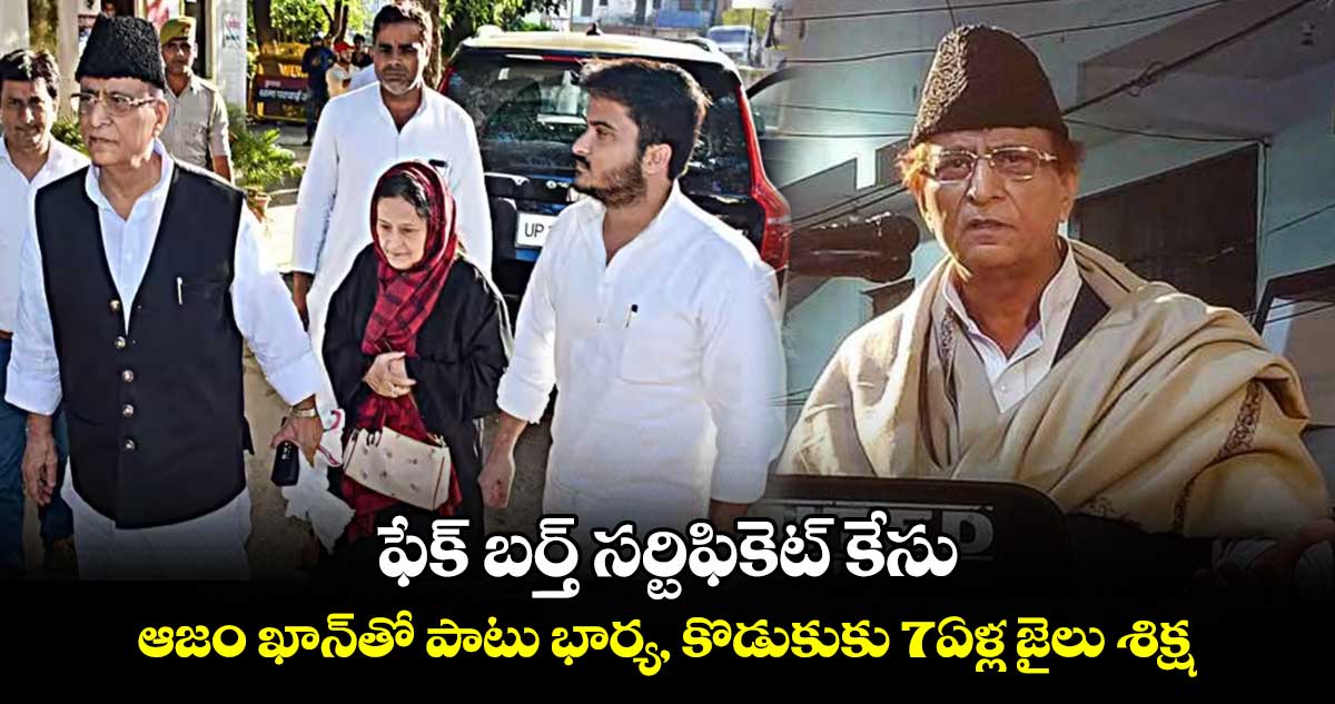 ఫేక్ బర్త్ సర్టిఫికెట్ కేసు.. ఆజం ఖాన్‌తో పాటు భార్య, కొడుకుకు 7ఏళ్ల జైలు శిక్ష