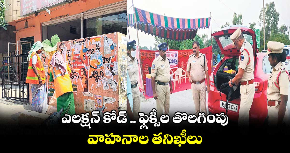 ఎలక్షన్​ కోడ్ .. ఫ్లెక్సీల తొలగింపు.. వాహనాల తనిఖీలు