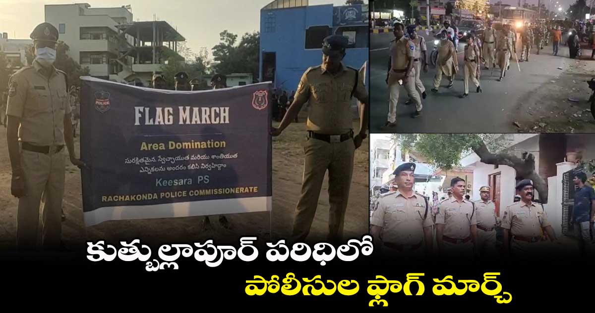 కుత్బుల్లాపూర్⁬ పరిధిలో పోలీసుల ఫ్లాగ్ మార్చ్.. 