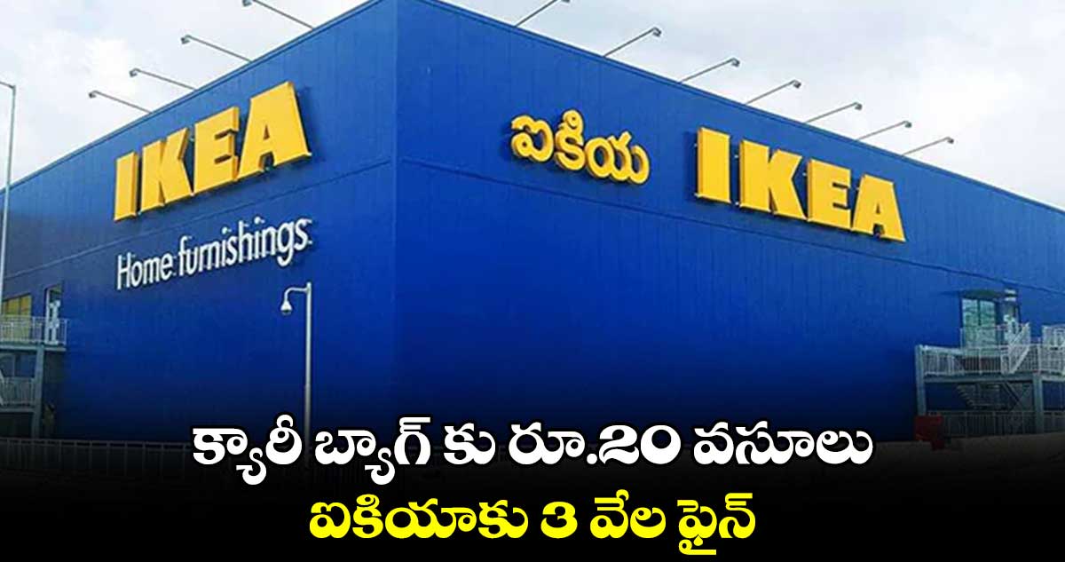 క్యారీ బ్యాగ్ కు రూ.20 వసూలు.. ఐకియాకు 3 వేల ఫైన్