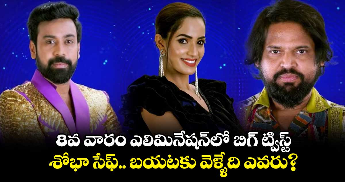 8వ వారం ఎలిమినేషన్లో బిగ్ ట్విస్ట్.. శోభా సేఫ్.. బయటకు వెళ్ళేది ఎవరు?