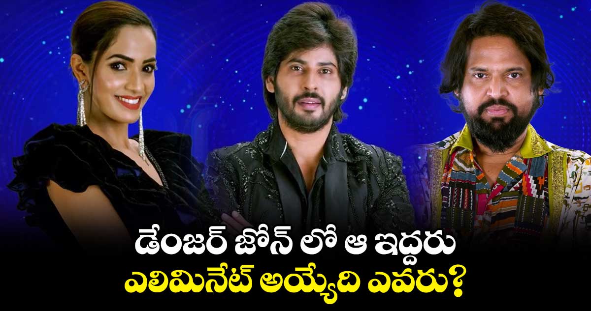 డేంజర్ జోన్⁬లో ఆ ఇద్దరు.. ఎలిమినేట్ అయ్యేది ఎవరు?