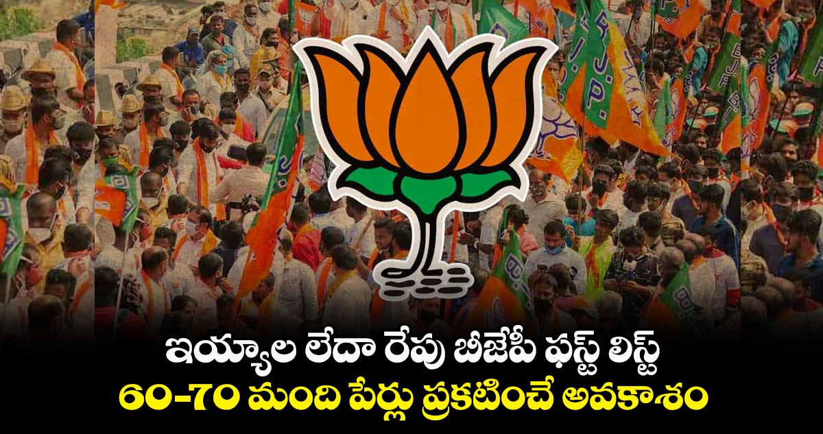 ఇయ్యాల లేదా రేపు బీజేపీ ఫస్ట్ లిస్ట్.. 60 - 70 మంది పేర్లు ప్రకటించే అవకాశం