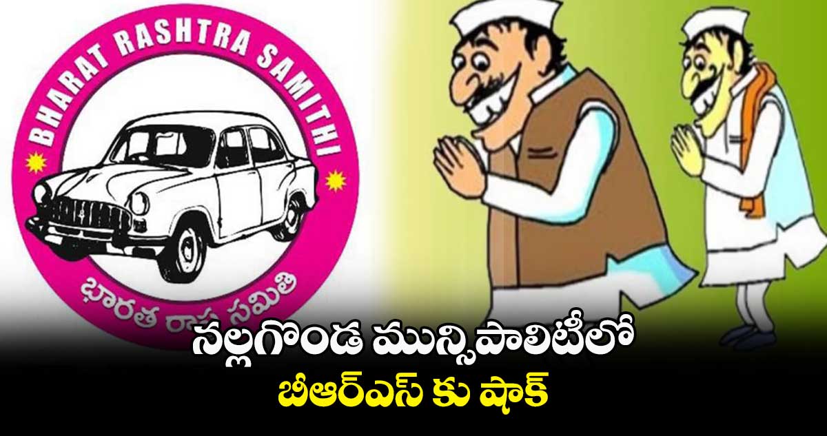 నల్లగొండ మున్సిపాలిటీలో బీఆర్ఎస్ కు షాక్