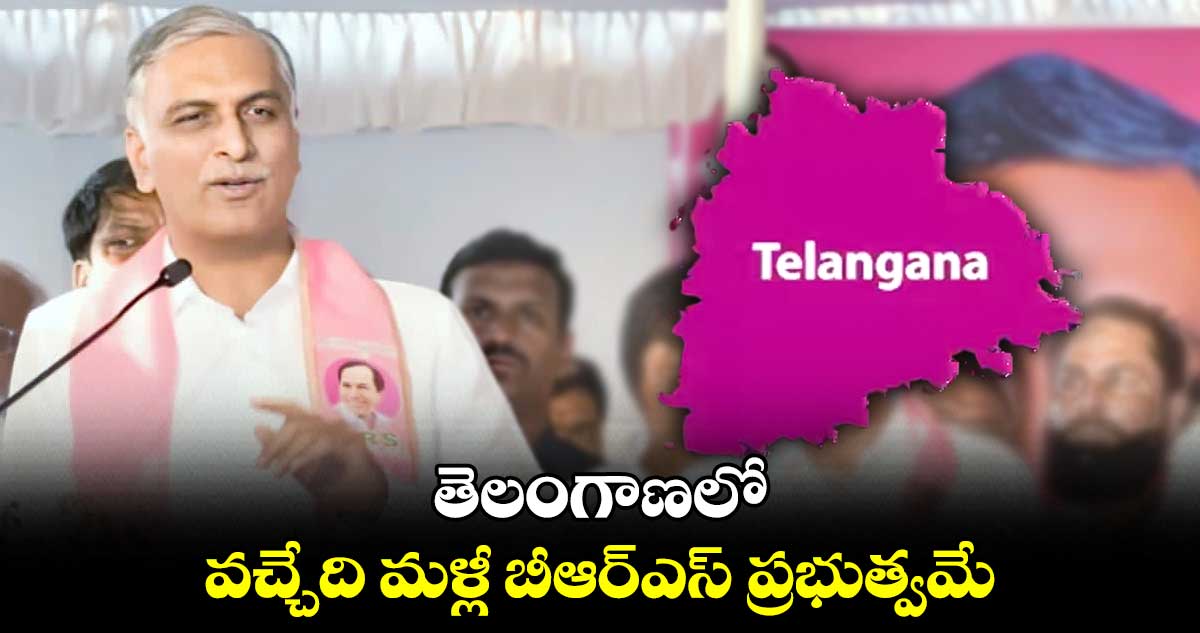 తెలంగాణలో వచ్చేది మళ్లీ బీఆర్⁬ఎస్ ప్రభుత్వమే: మంత్రి హరీష్⁬రావు 