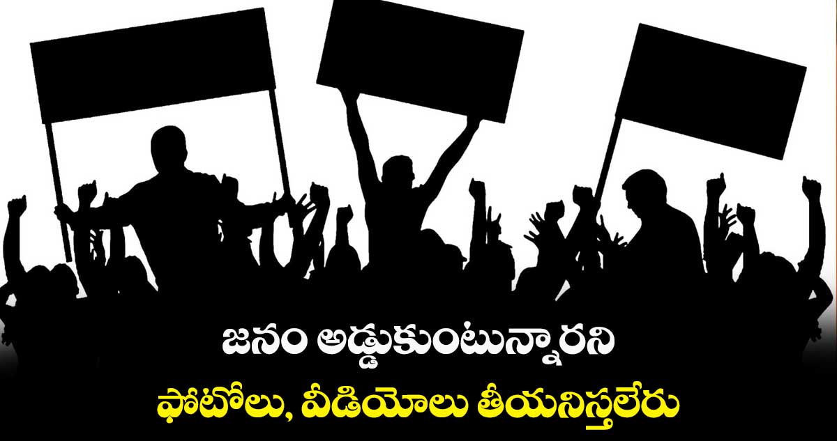 జనం అడ్డుకుంటున్నారని ఫోటోలు, వీడియోలు తీయనిస్తలేరు