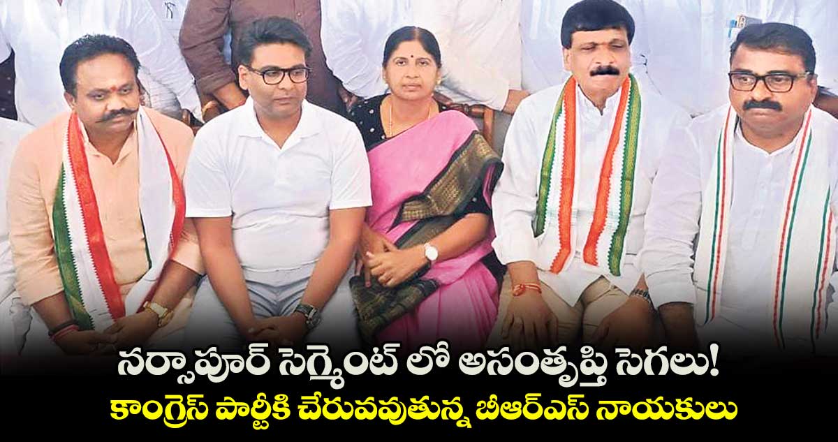 నర్సాపూర్ సెగ్మెంట్ లో అసంతృప్తి సెగలు! .. కాంగ్రెస్​ పార్టీకి చేరువవుతున్న బీఆర్​ఎస్​ నాయకులు