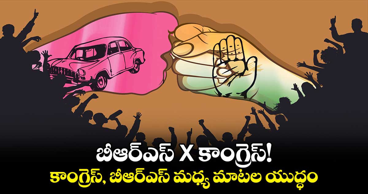 బీఆర్ఎస్ X కాంగ్రెస్!.. కాంగ్రెస్, బీఆర్ఎస్ మధ్య మాటల యుద్ధం  