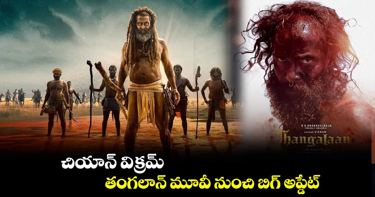 చియాన్ విక్రమ్ తంగలాన్ మూవీ నుంచి బిగ్ అప్డేట్