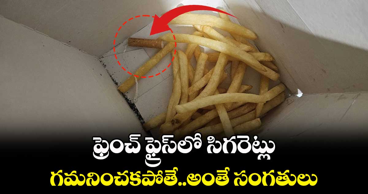 ఫ్రెంచ్ ఫ్రైస్లో సిగరెట్లు..గమనించకపోతే..అంతే సంగతులు