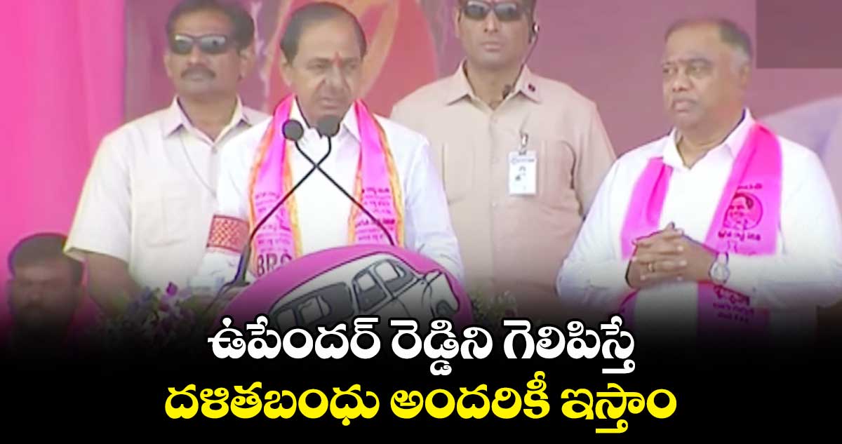 ఉపేందర్ రెడ్డిని గెలిపిస్తే దళితబంధు అందరికీ ఇస్తాం : సీఎం కేసీఆర్