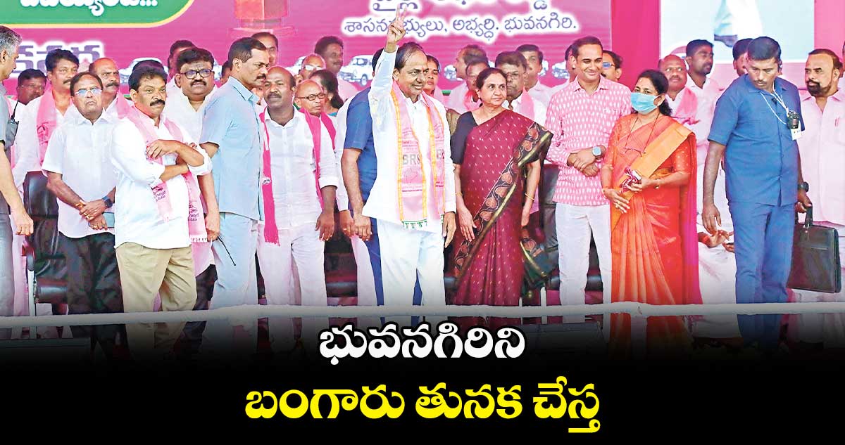భువనగిరిని బంగారు తునక చేస్త : సీఎం కేసీఆర్
