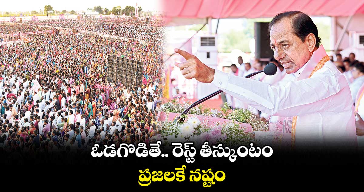 ఓడగొడితే.. రెస్ట్ తీస్కుంటం..ప్రజలకే నష్టం: కేసీఆర్