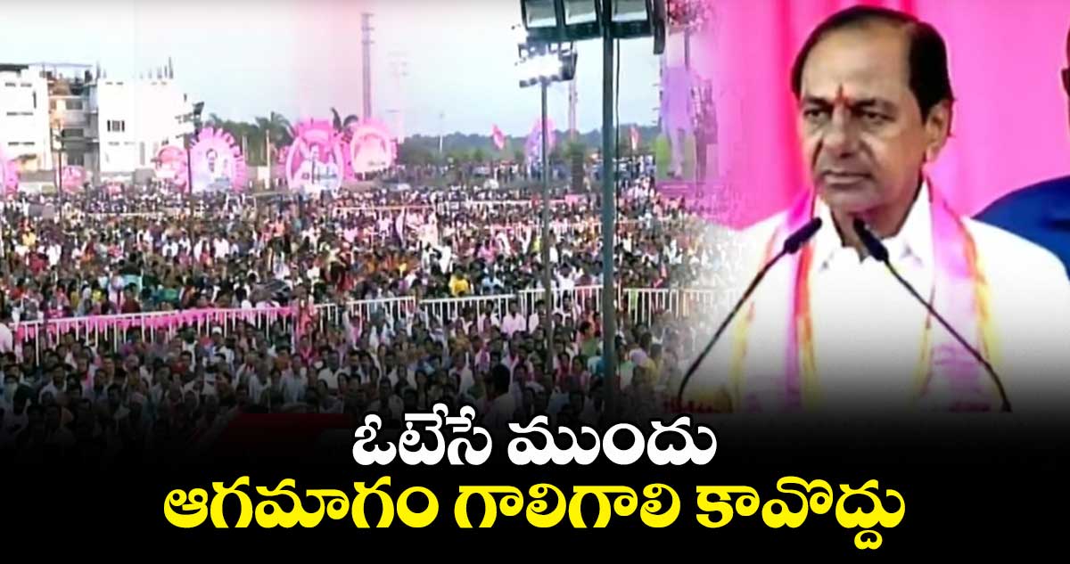 ఓటేసే ముందు.. ఆగమాగం గాలిగాలి కావొద్దు: కేసీఆర్