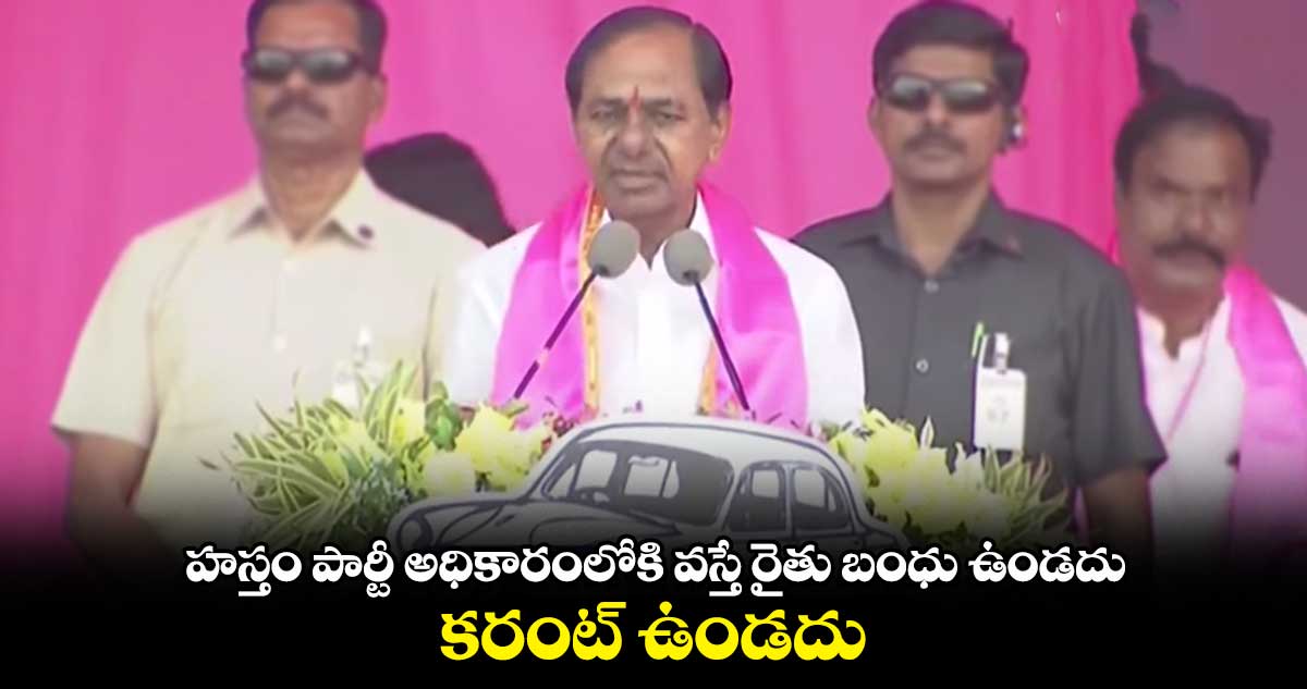 హస్తం పార్టీ అధికారంలోకి వస్తే రైతు బంధు ఉండదు.. కరంట్ ఉండదు