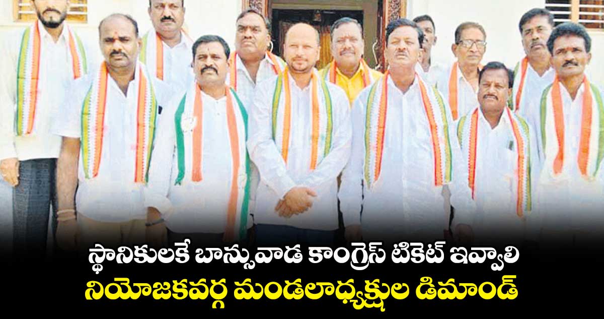 స్థానికులకే బాన్సువాడ కాంగ్రెస్ టికెట్ ఇవ్వాలి.. నియోజకవర్గ మండలాధ్యక్షుల డిమాండ్