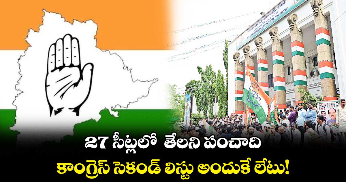 27 సీట్లలో తేలని పంచాది ... కాంగ్రెస్ సెకండ్ లిస్టు అందుకే లేటు!