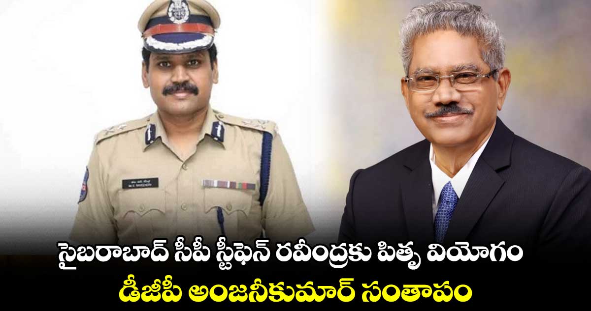 సైబరాబాద్ సీపీ స్టీఫెన్ రవీంద్రకు పితృ వియోగం.. డీజీపీ అంజనీకుమార్ సంతాపం 