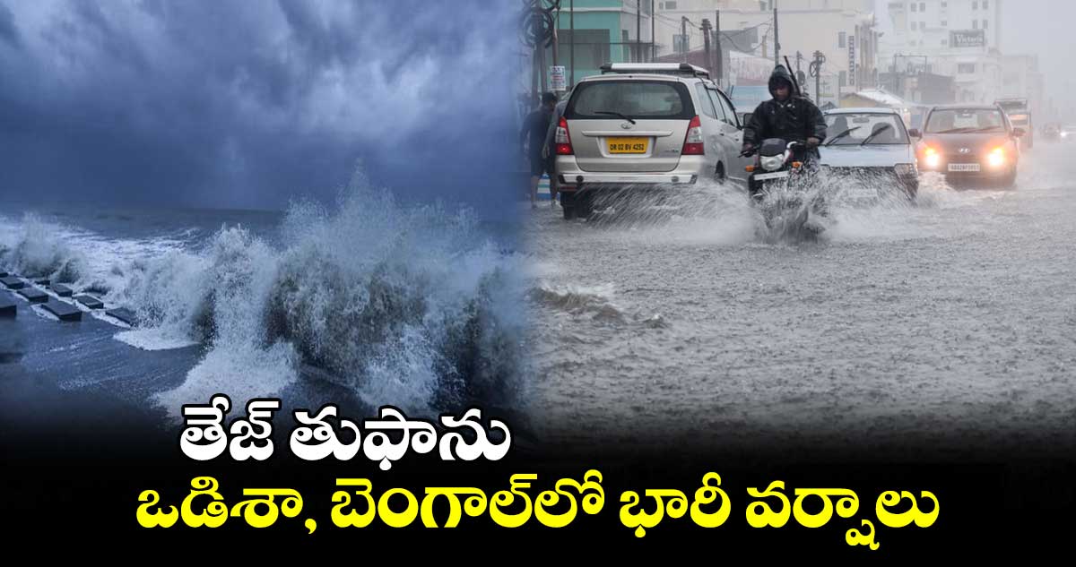 తేజ్ తుఫాను.. ఒడిశా, బెంగాల్లో భారీ వర్షాలు