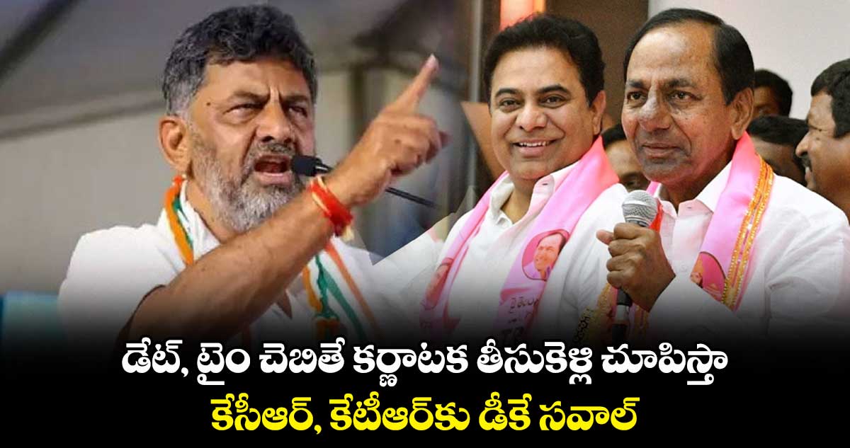 డేట్, టైం చెబితే బస్సులో కర్ణాటక తీసుకెళ్లి చూపిస్తా...కేసీఆర్, కేటీఆర్⁬లకు డీకే సవాల్