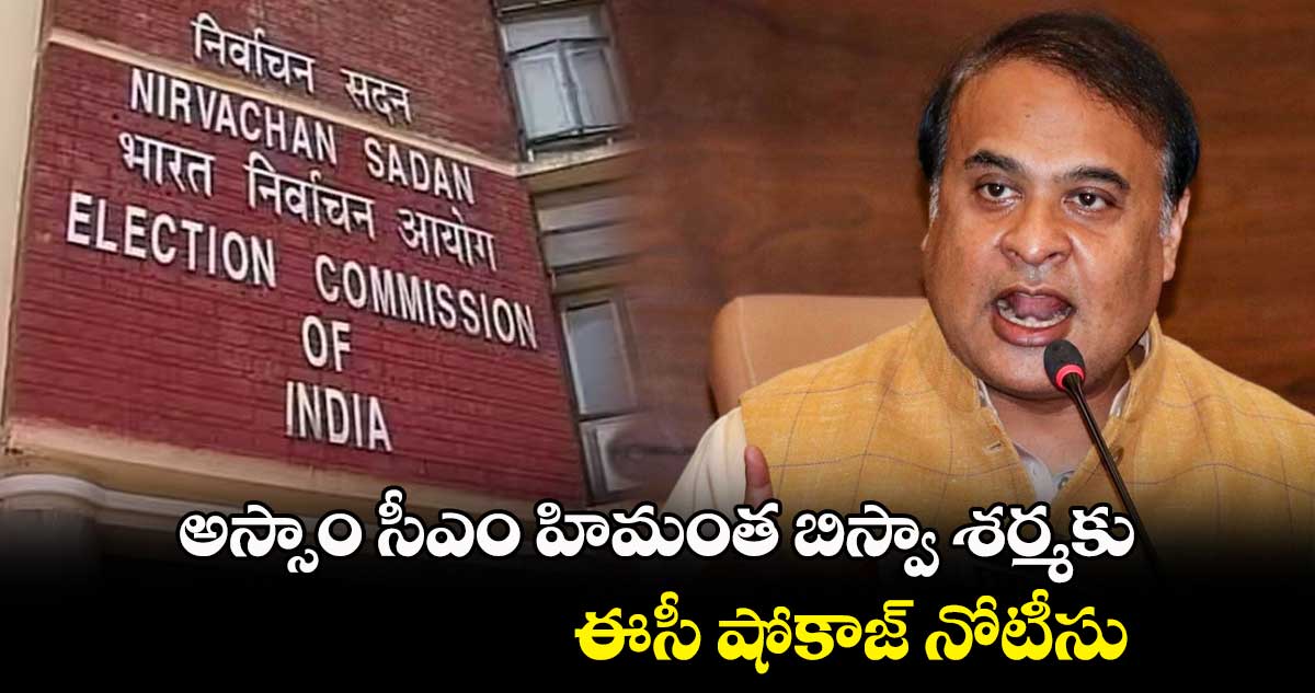 అస్సాం సీఎం హిమంత బిస్వా శర్మకు ఈసీ షోకాజ్ నోటీసు