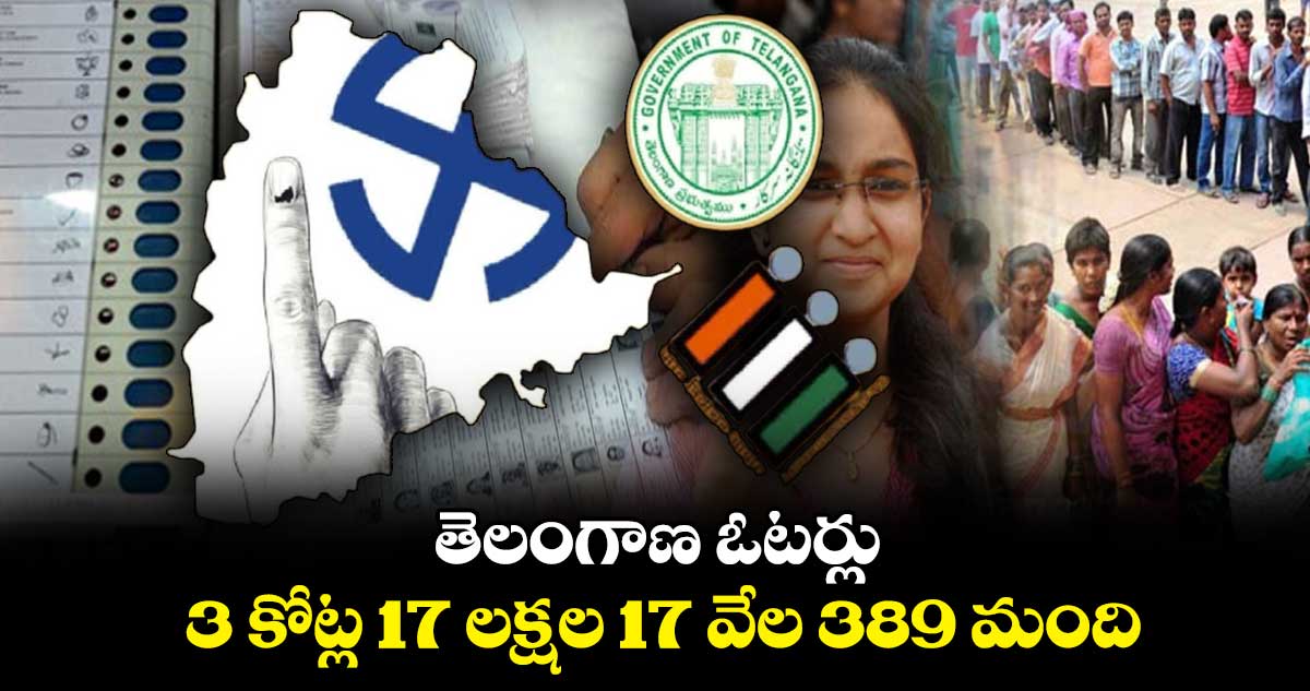 ఇది ఫైనల్ : తెలంగాణ ఓటర్లు 3 కోట్ల 17 లక్షల 17 వేల 389 మంది