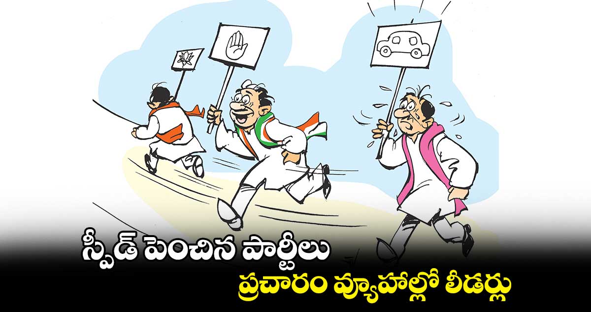స్పీడ్​ పెంచిన పార్టీలు ..  ప్రచారం వ్యూహాల్లో లీడర్లు