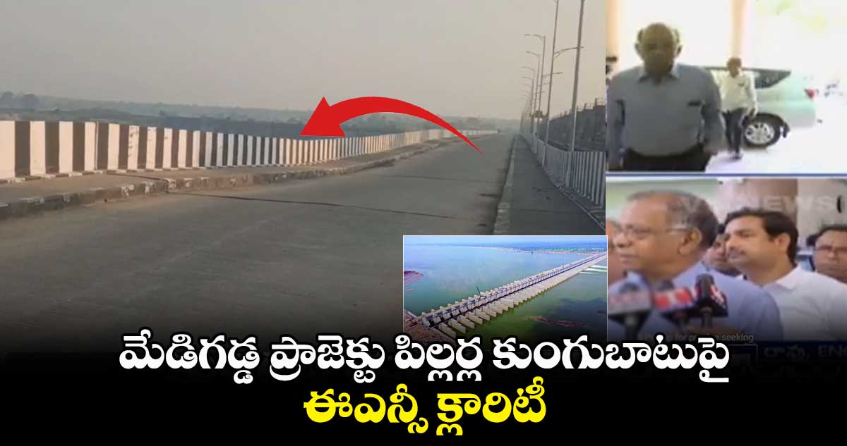 మేడిగడ్డ ప్రాజెక్టు పిల్లర్ల కుంగుబాటుపై ఈఎన్సీ క్లారిటీ