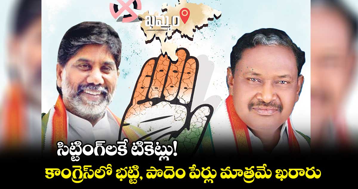 సిట్టింగ్​లకే టికెట్లు! .. కాంగ్రెస్​లో భట్టి, పొదెం పేర్లు మాత్రమే ఖరారు