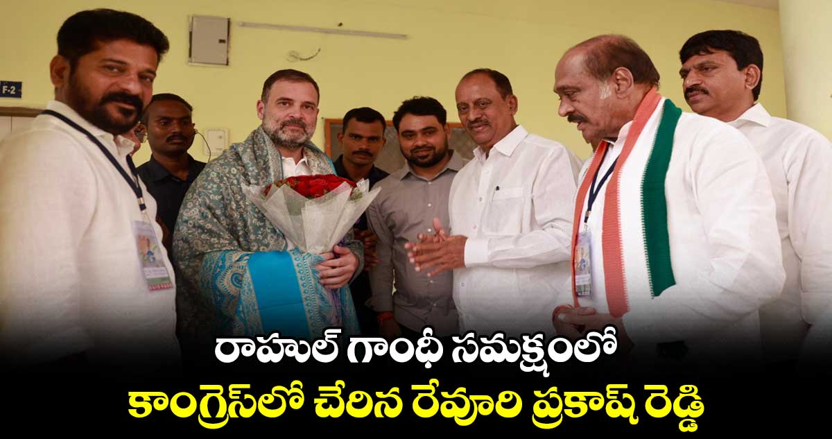 రాహుల్ గాంధీ సమక్షంలో కాంగ్రెస్‌లో చేరిన  రేవూరి ప్రకాష్ రెడ్డి