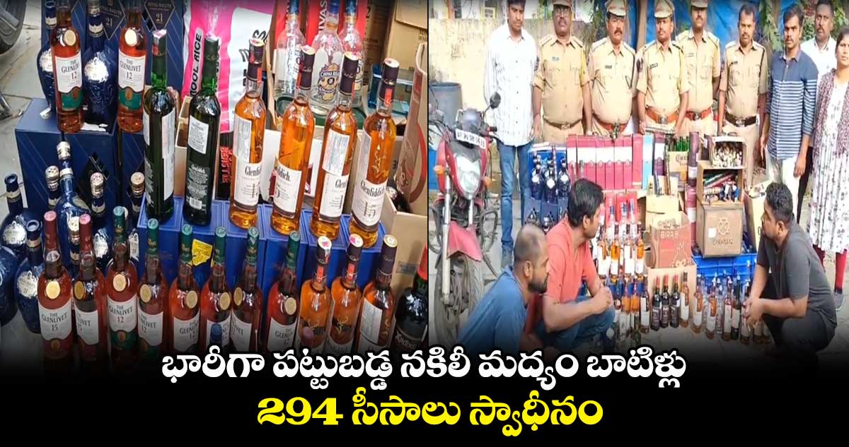 భారీగా పట్టుబడ్డ నకిలీ మద్యం బాటిళ్లు.. 294 సీసాలు స్వాధీనం