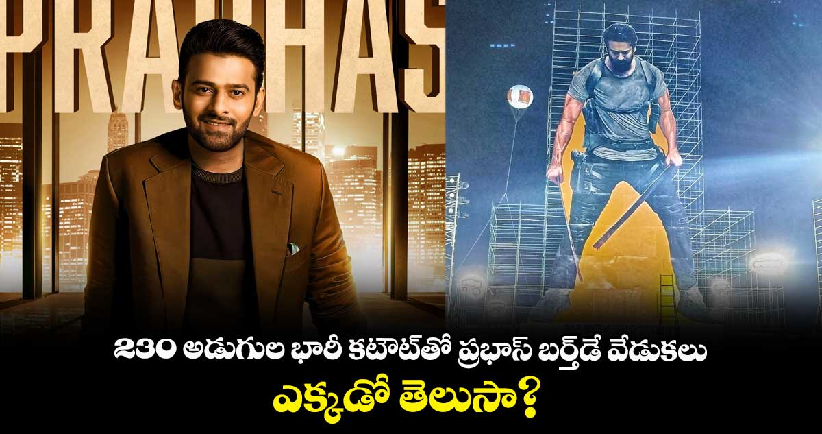 230 అడుగుల భారీ కటౌట్తో ప్రభాస్ బర్త్డే వేడుకలు.. ఎక్కడో తెలుసా?