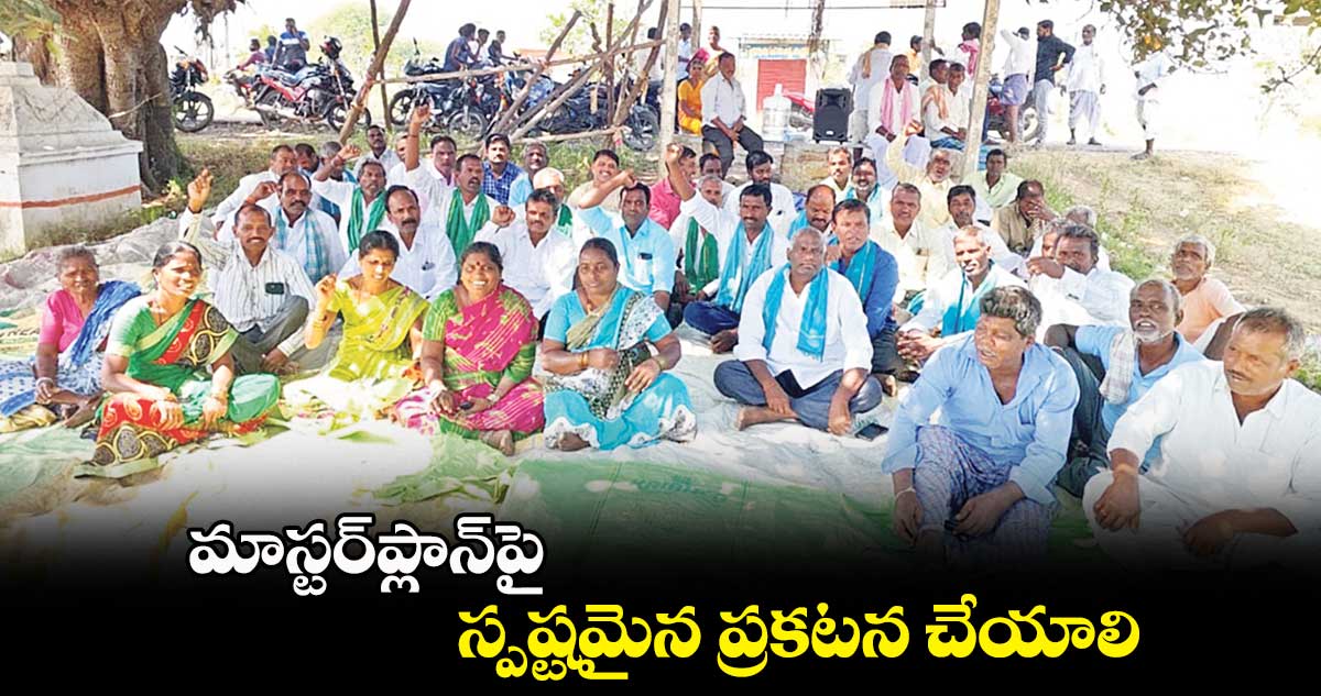 మాస్టర్ప్లాన్పై స్పష్టమైన ప్రకటన చేయాలి: రైతులు