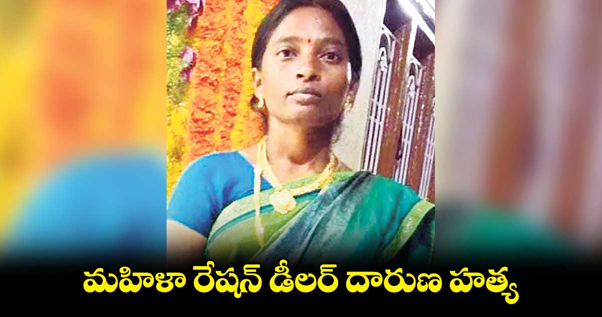 మహిళా రేషన్ డీలర్ దారుణ హత్య