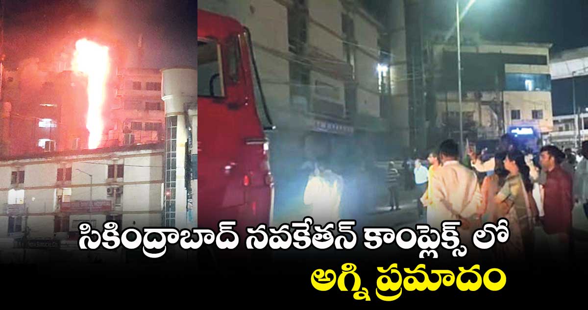 సికింద్రాబాద్ నవకేతన్ కాంప్లెక్స్ లో అగ్ని ప్రమాదం