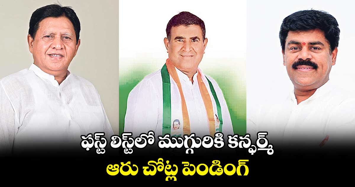 ఫస్ట్ లిస్ట్లో ముగ్గురికి కన్ఫర్మ్.. ఆరు చోట్ల పెండింగ్