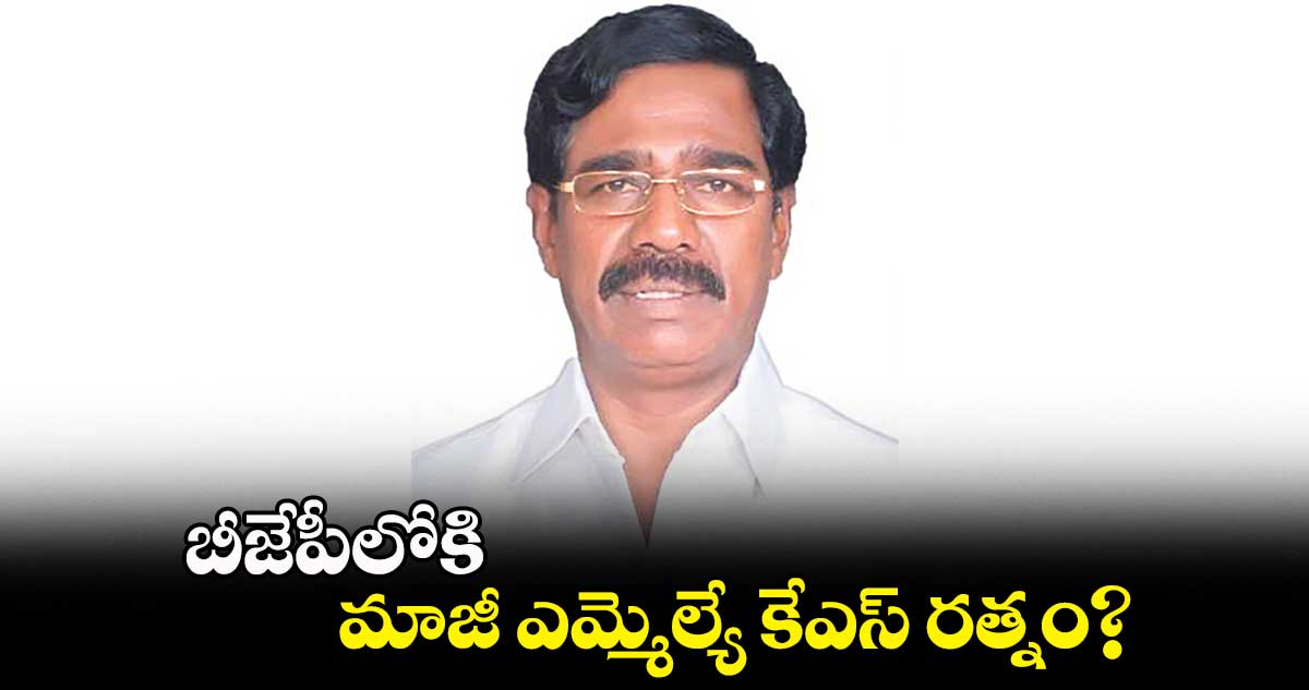 బీజేపీలోకి మాజీ ఎమ్మెల్యే కేఎస్ రత్నం?