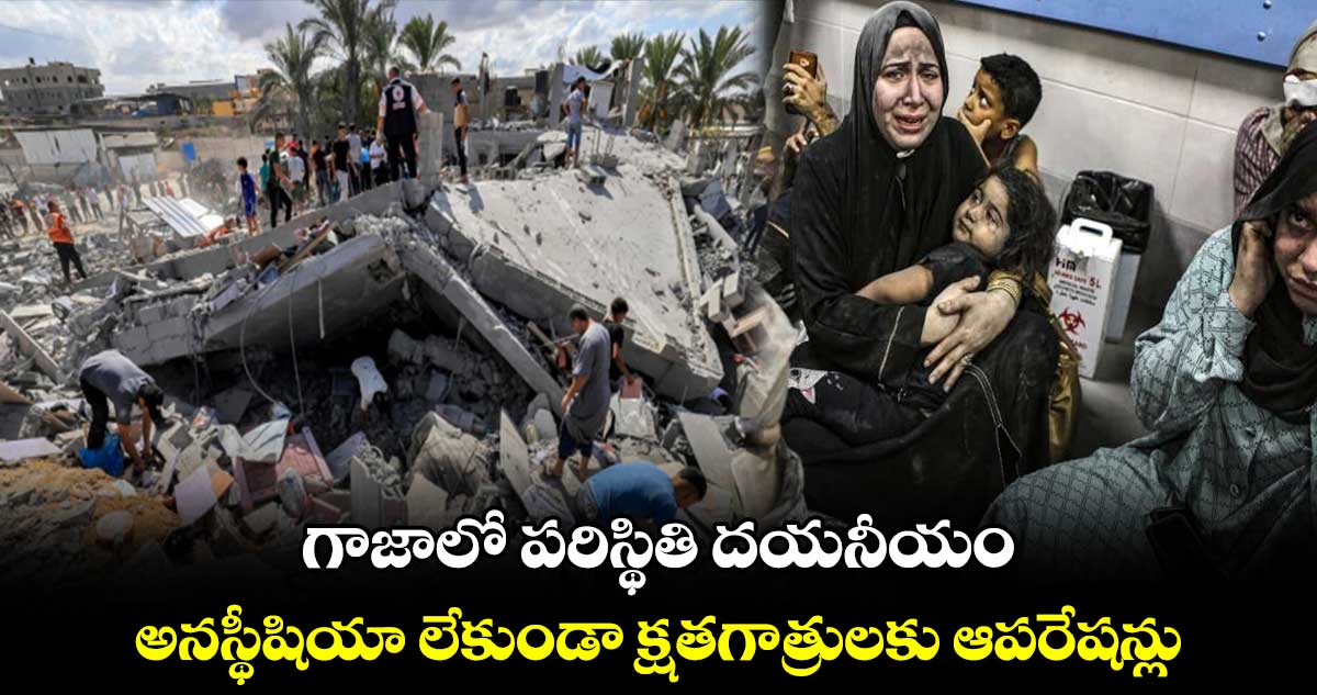 గాజాలో పరిస్థితి దయనీయం.. అనస్థీషియా లేకుండా క్షతగాత్రులకు ఆపరేషన్లు