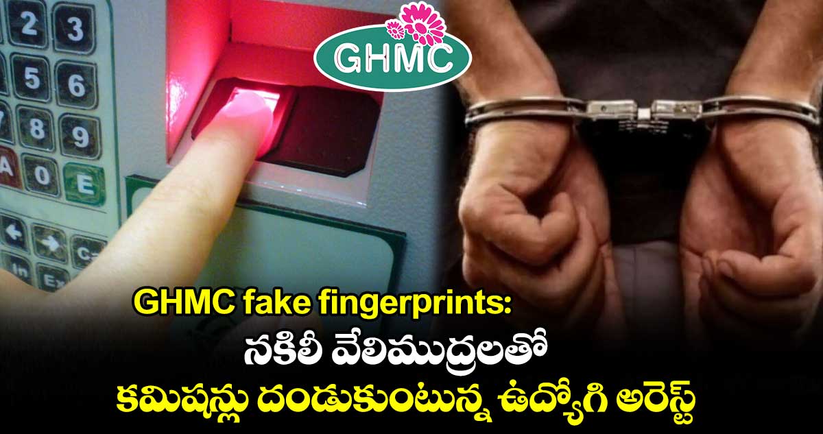 GHMC fake fingerprints: నకిలీ వేలిముద్రలతో...కమిషన్లు దండుకుంటున్న ఉద్యోగి అరెస్ట్