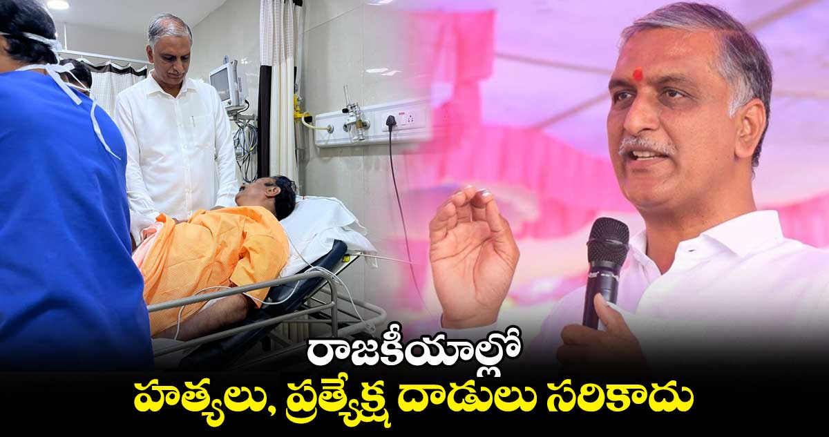 రాజకీయాల్లో హత్యలు, ప్రత్యేక్ష దాడులు సరికాదు: హరీష్ రావు