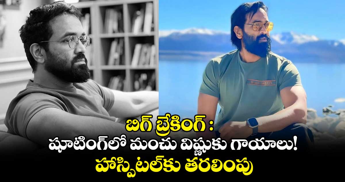 బిగ్ బ్రేకింగ్ : షూటింగ్⁭లో మంచు విష్ణుకు గాయాలు!.. హాస్పిటల్⁭కు తరలింపు