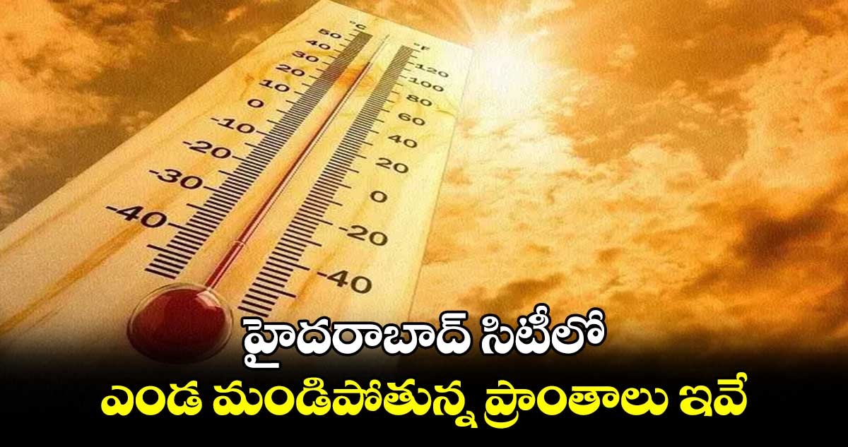 హైదరాబాద్ సిటీలో ఎండ మండిపోతున్న ప్రాంతాలు ఇవే.