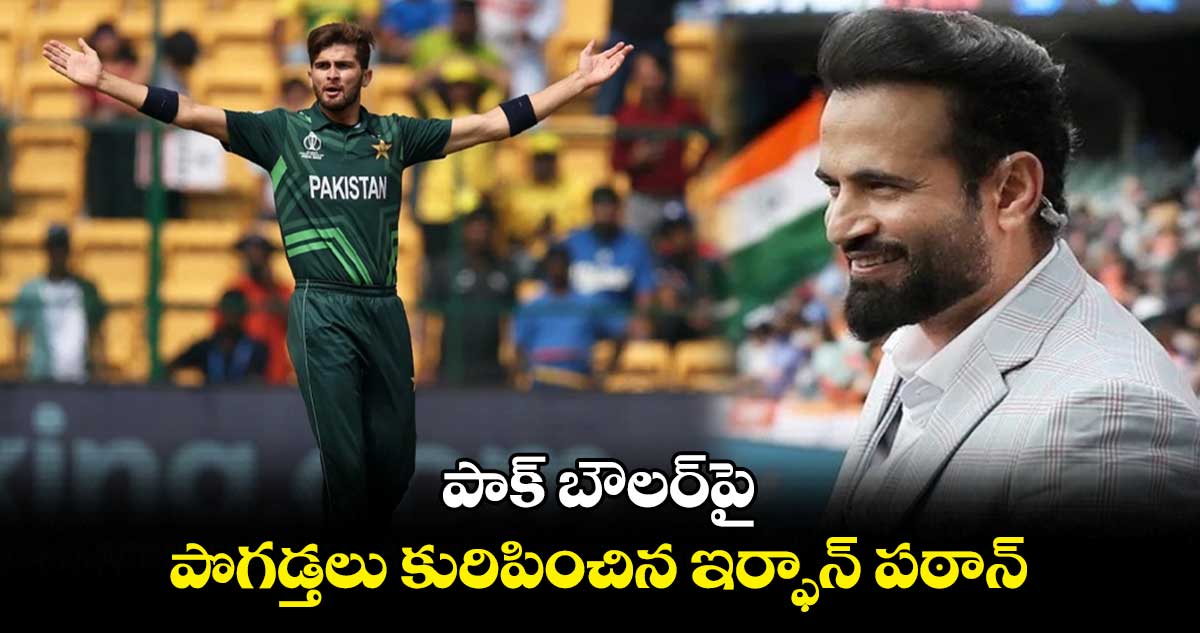 AUS vs PAK: పాక్ బౌలర్‌పై పొగడ్తలు కురిపించిన ఇర్ఫాన్ పఠాన్