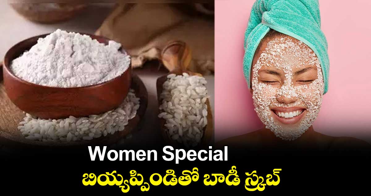Women Special : బియ్యప్పిండితో బాడీ స్క్రబ్