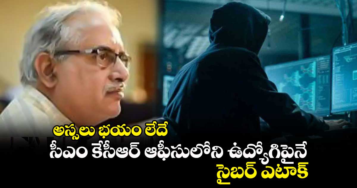 అస్సలు భయం లేదే : సీఎం కేసీఆర్ ఆఫీసులోని ఉద్యోగిపైనే సైబర్ ఎటాక్