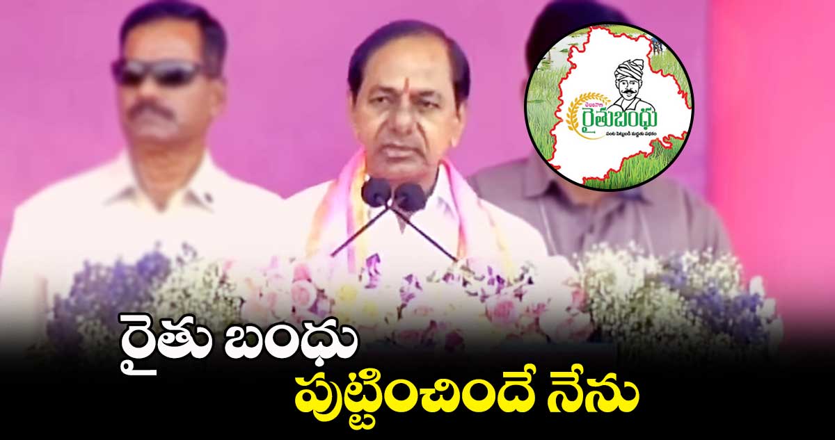 రైతు బంధు పుట్టించిందే నేను: సీఎం కేసీఆర్