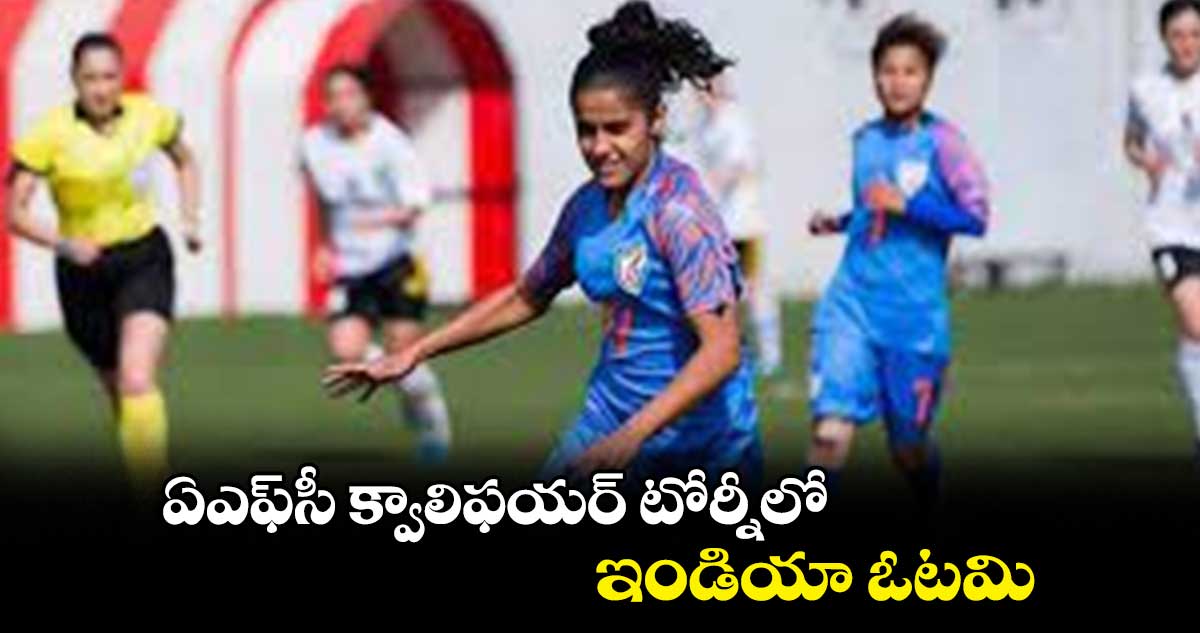 ఏఎఫ్‌‌‌‌‌‌‌‌సీ క్వాలిఫయర్‌‌‌‌‌‌‌‌ టోర్నీలో ఇండియా ఓటమి