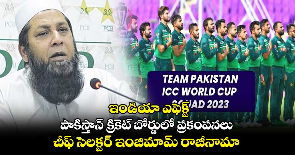 ఇండియా ఎఫెక్ట్ : పాకిస్తాన్ క్రికెట్ బోర్డులో ప్రకంపనలు : చీఫ్ సెలక్టర్ ఇంజిమామ్ రాజీనామా