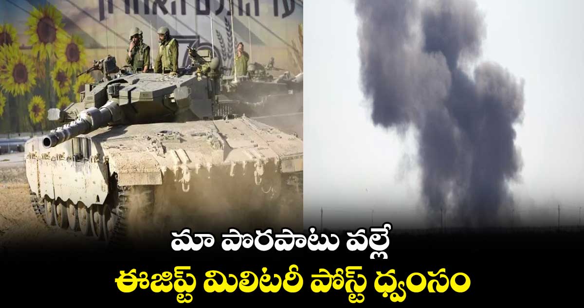 ఇజ్రాయెల్ తప్పిదం.. ఈజిప్ట్ మిలిటరీ  పోస్ట్ ధ్వంసం